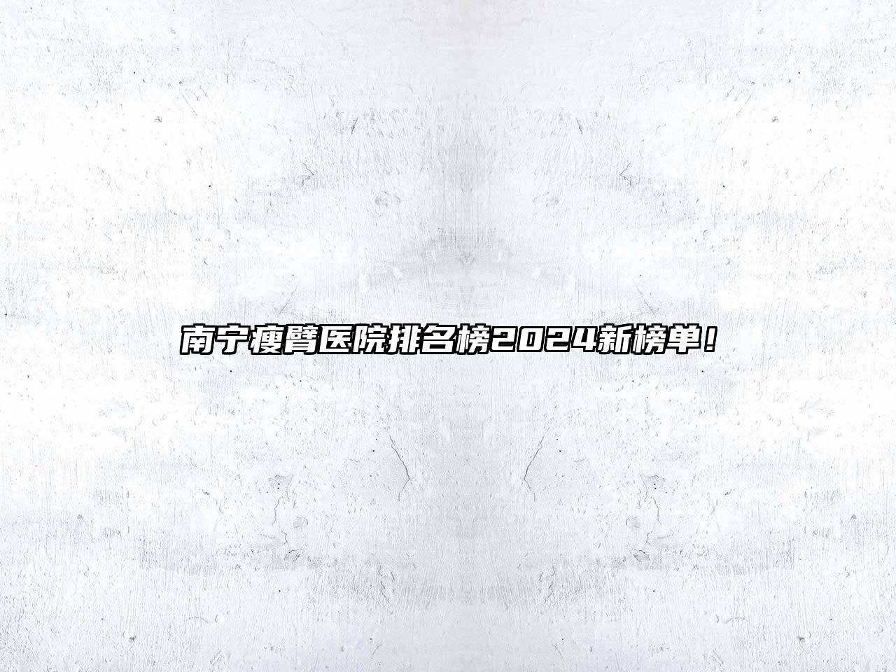 南宁瘦臂医院排名榜2025新榜单！