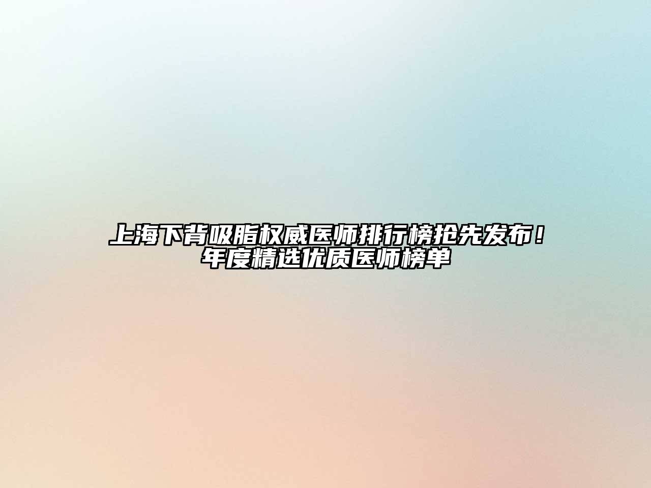 上海下背吸脂权威医师排行榜抢先发布！年度精选优质医师榜单