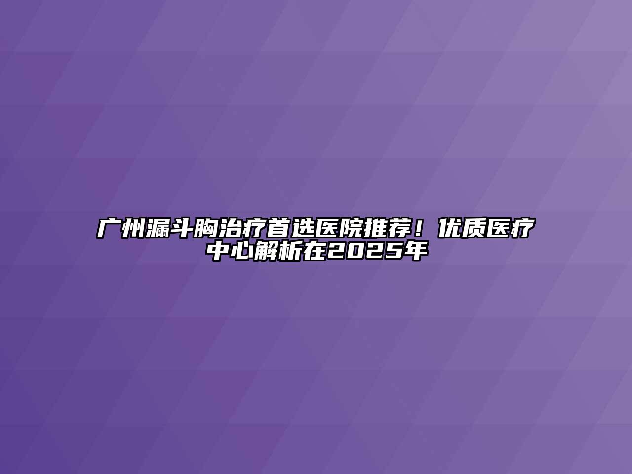 广州漏斗胸治疗首选医院推荐！优质医疗中心解析在2025年