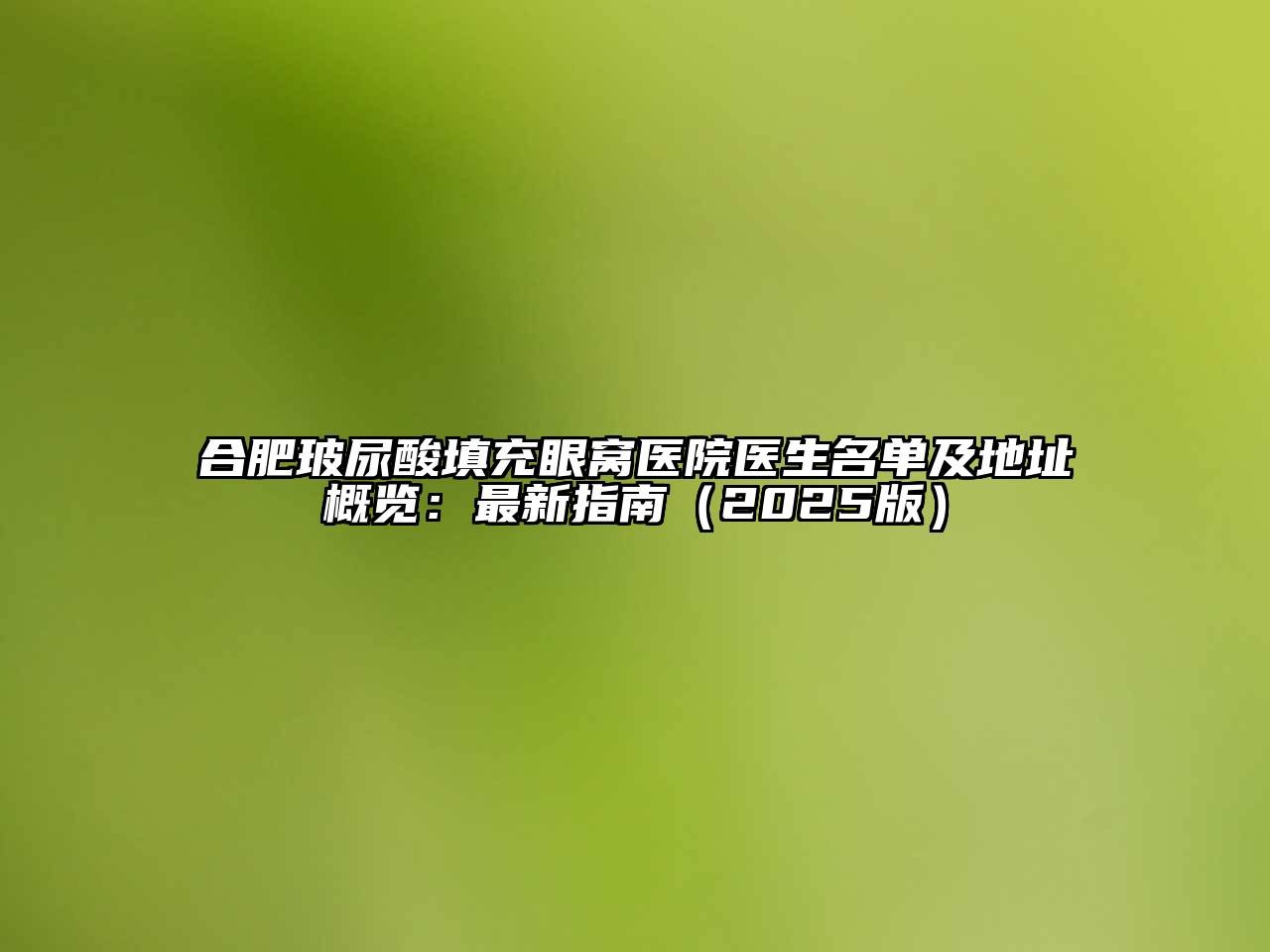 合肥玻尿酸填充眼窝医院医生名单及地址概览：最新指南2025年