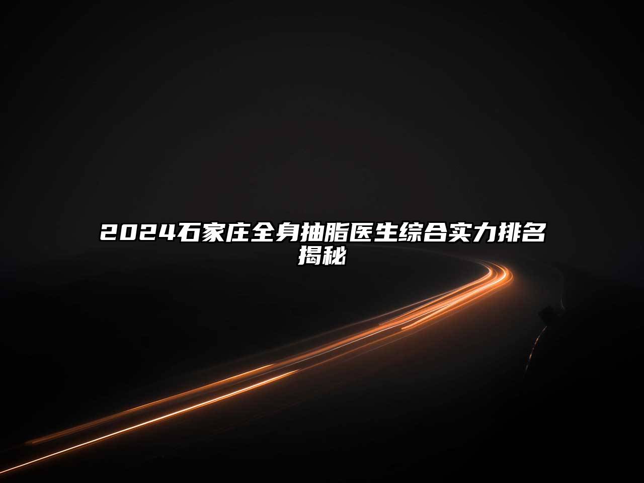 2025石家庄全身抽脂医生综合实力排名揭秘
