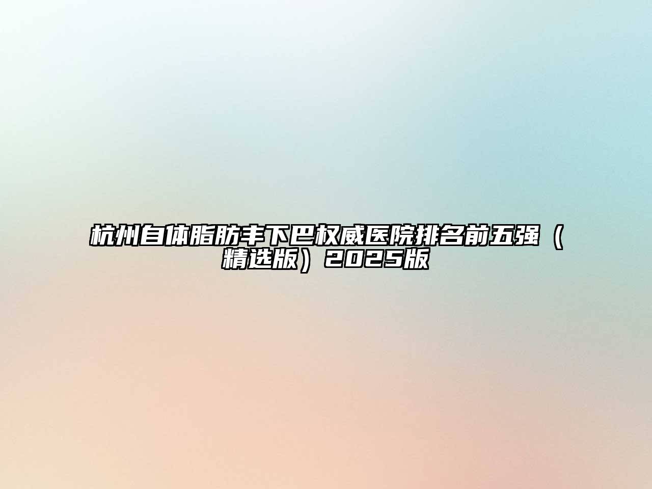 杭州自体脂肪丰下巴权威医院排名前五强（精选版）2025版