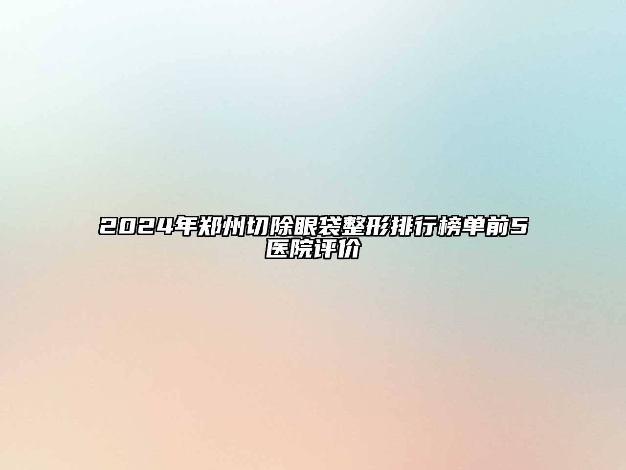 2025年郑州切除眼袋整形排行榜单前5医院评价