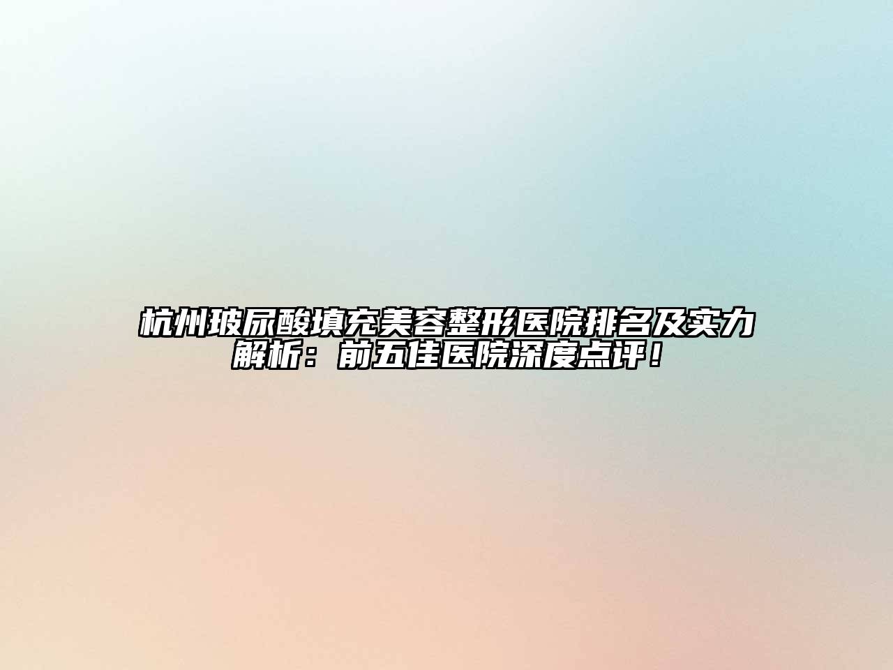 杭州玻尿酸填充美容整形医院排名及实力解析：前五佳医院深度点评！