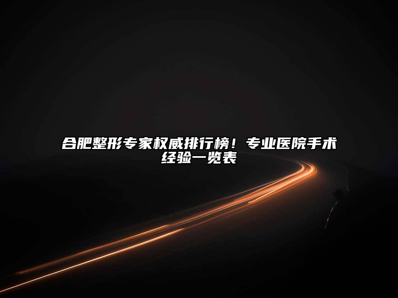 合肥整形专家权威排行榜！专业医院手术经验一览表