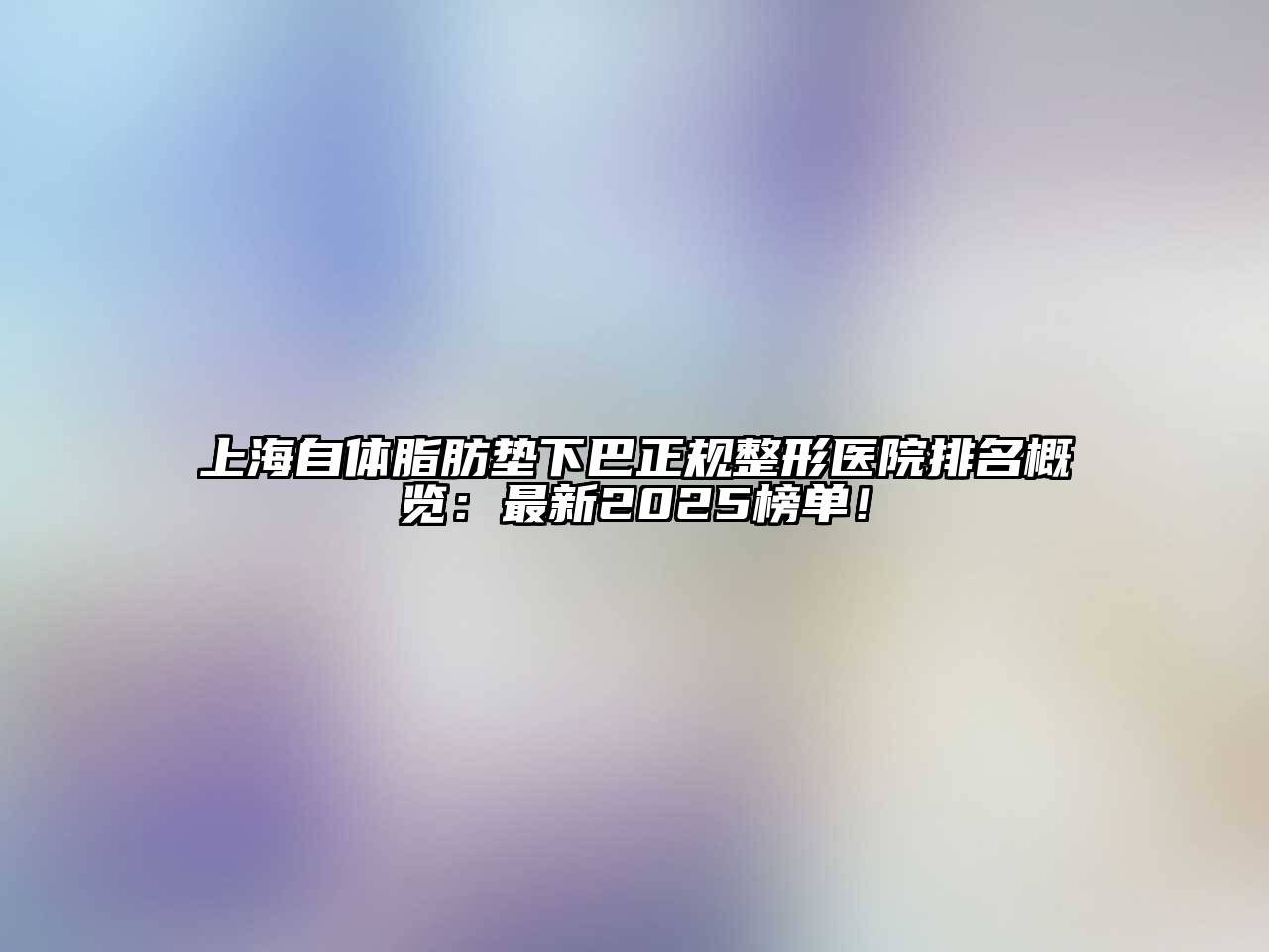 上海自体脂肪垫下巴正规整形医院排名概览：最新2025榜单！