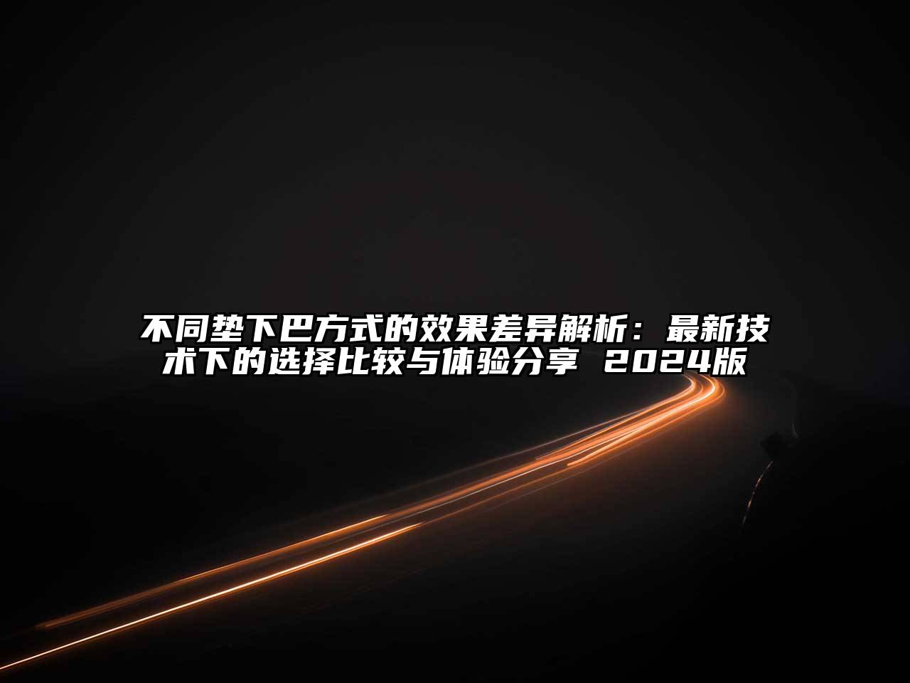不同垫下巴方式的效果差异解析：最新技术下的选择比较与体验分享 2025版