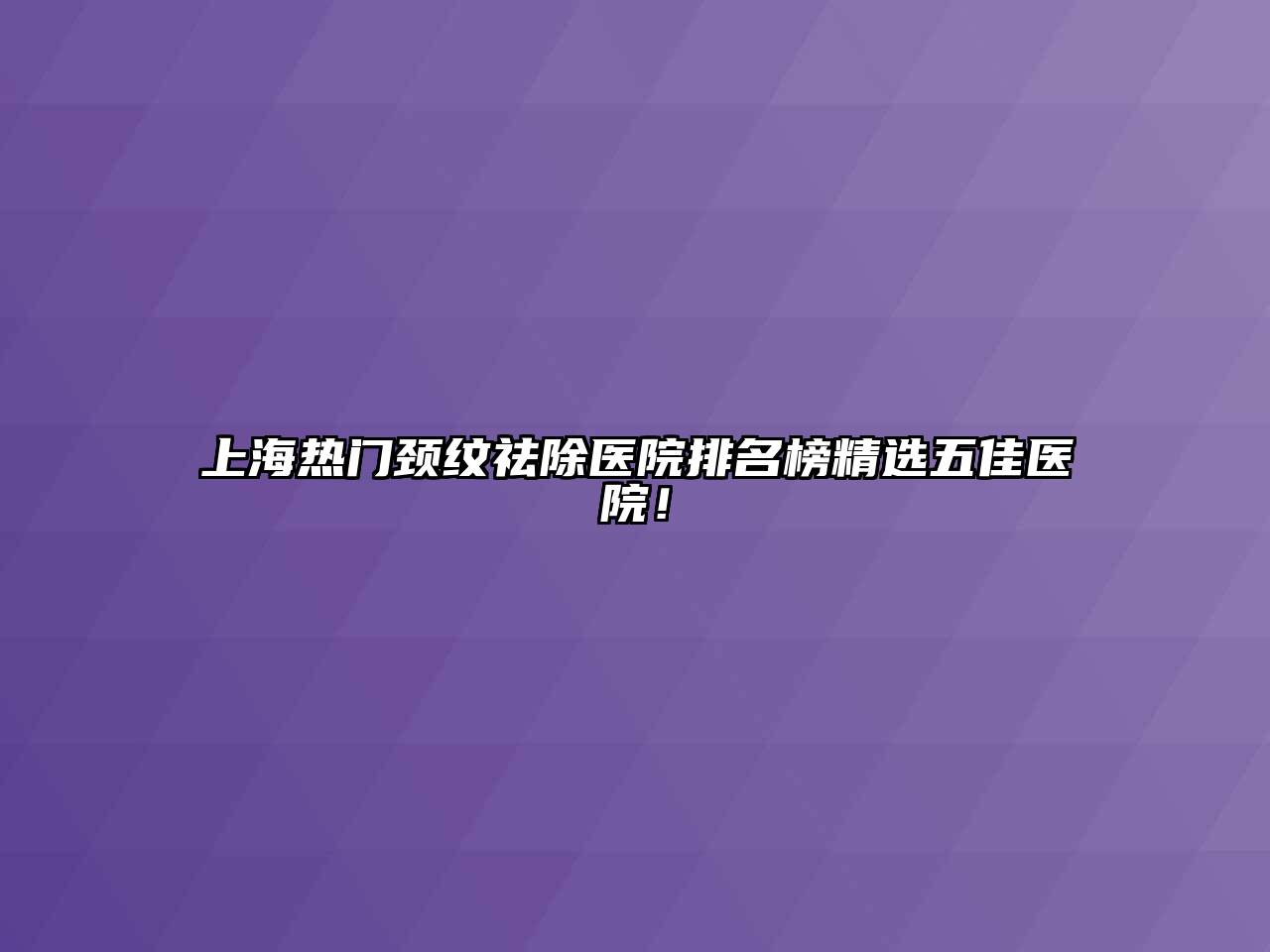 上海热门颈纹祛除医院排名榜精选五佳医院！