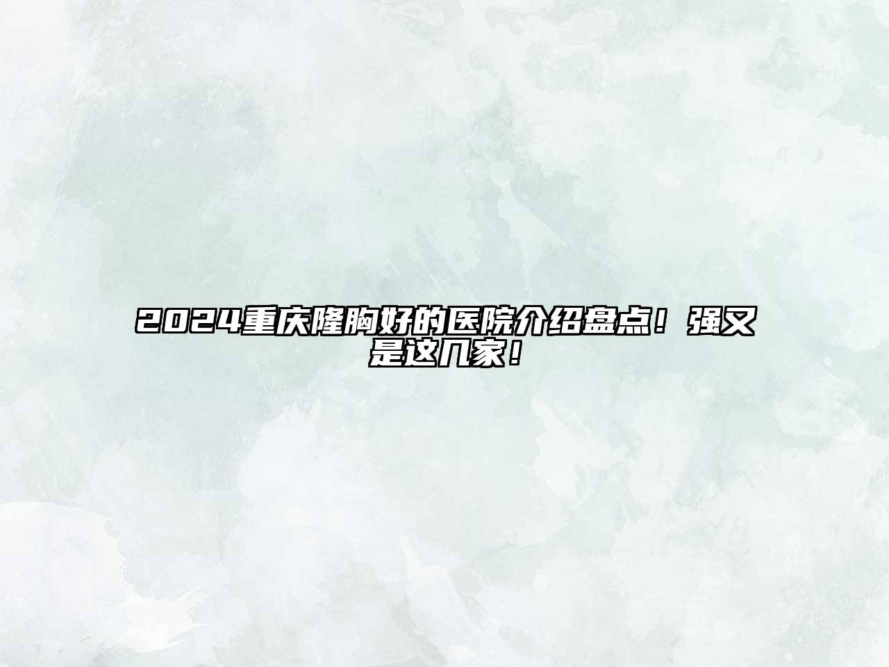 2025重庆隆胸好的医院介绍盘点！强又是这几家！