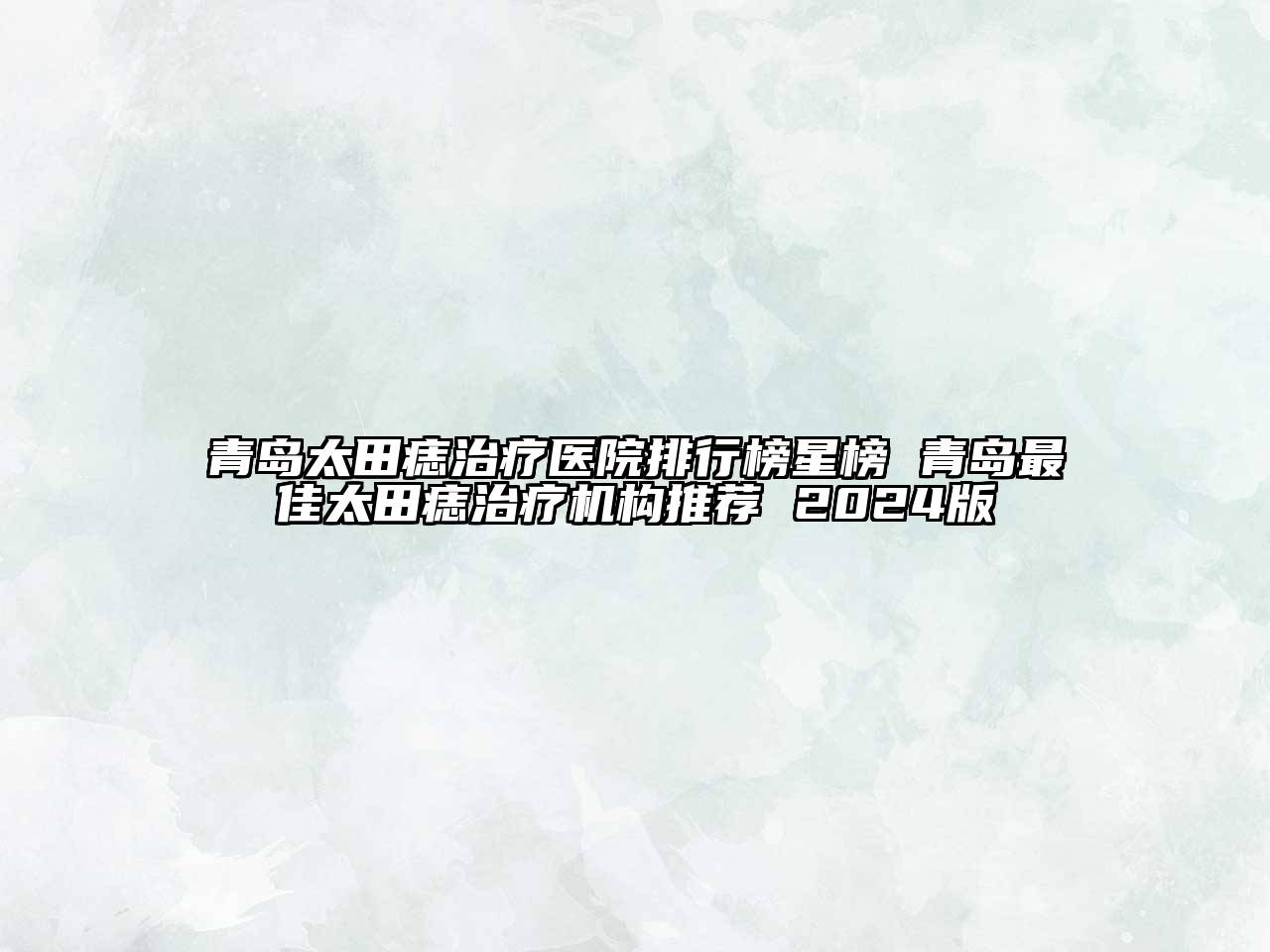 青岛太田痣治疗医院排行榜星榜 青岛最佳太田痣治疗机构推荐 2025版