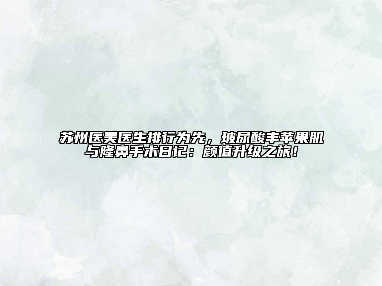 苏州医美医生排行为先，玻尿酸丰苹果肌与隆鼻手术日记：颜值升级之旅！