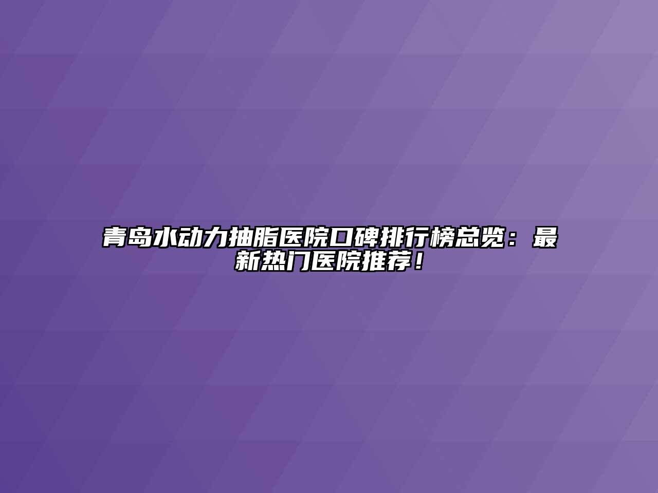青岛水动力抽脂医院口碑排行榜总览：最新热门医院推荐！