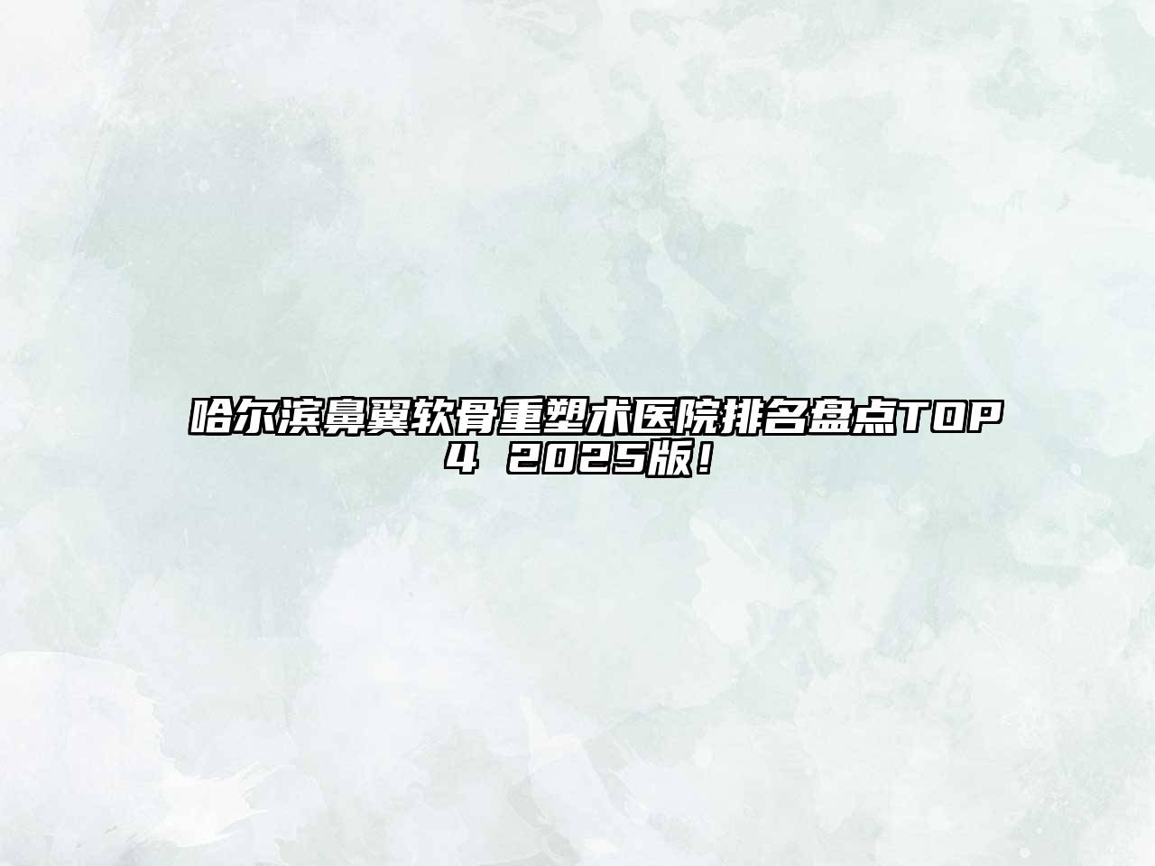 哈尔滨鼻翼软骨重塑术医院排名盘点TOP4 2025版！