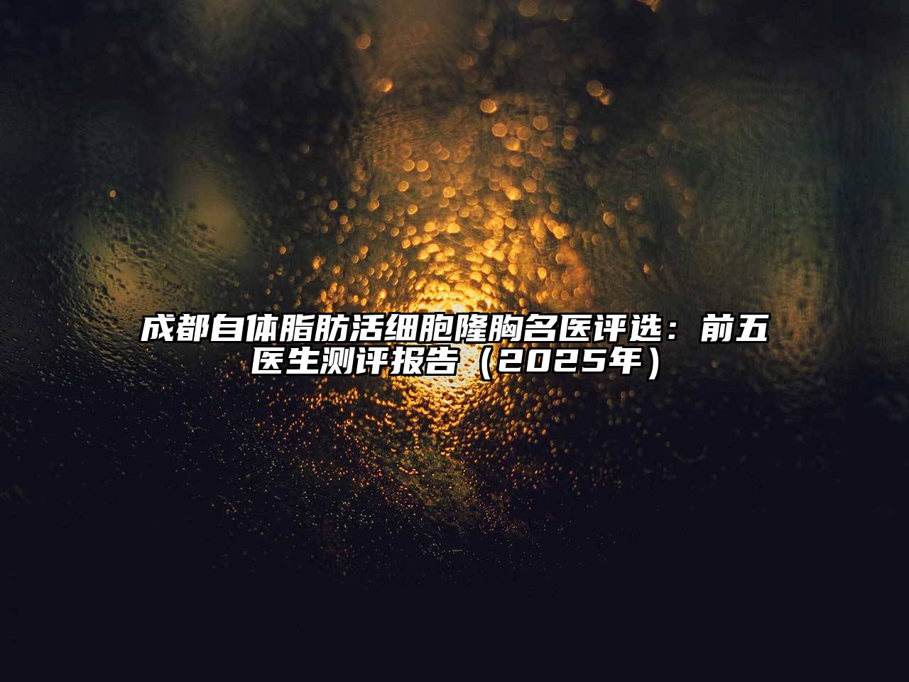 成都自体脂肪活细胞隆胸名医评选：前五医生测评报告（2025年）