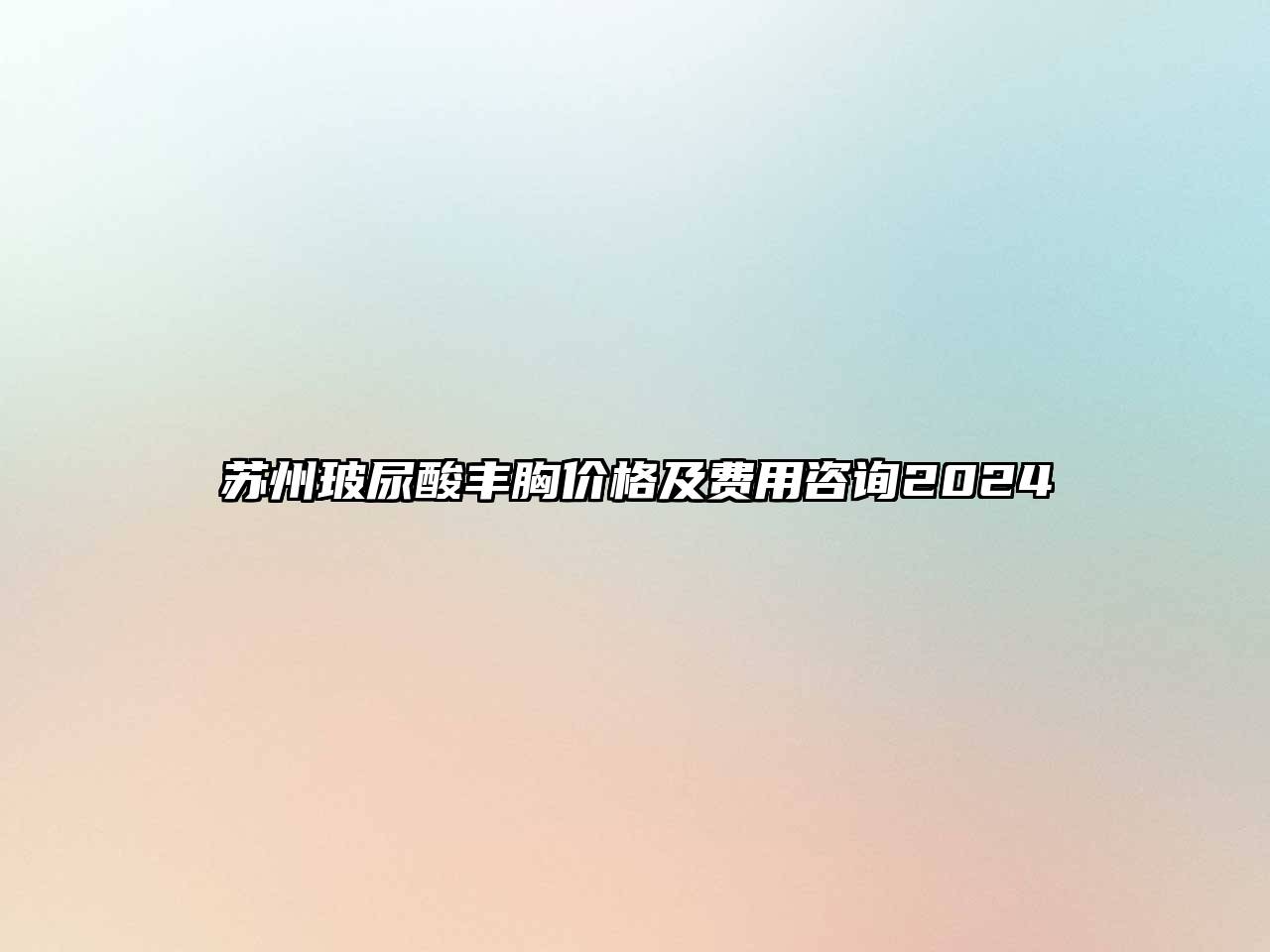 苏州玻尿酸丰胸价格及费用咨询2025