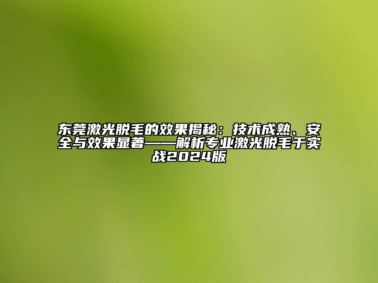 东莞激光脱毛的效果揭秘：技术成熟、安全与效果显著——解析专业激光脱毛于实战2025版