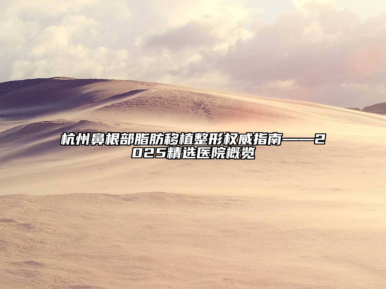 杭州鼻根部脂肪移植整形权威指南——2025精选医院概览