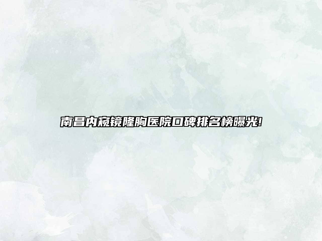 南昌内窥镜隆胸医院口碑排名榜曝光!
