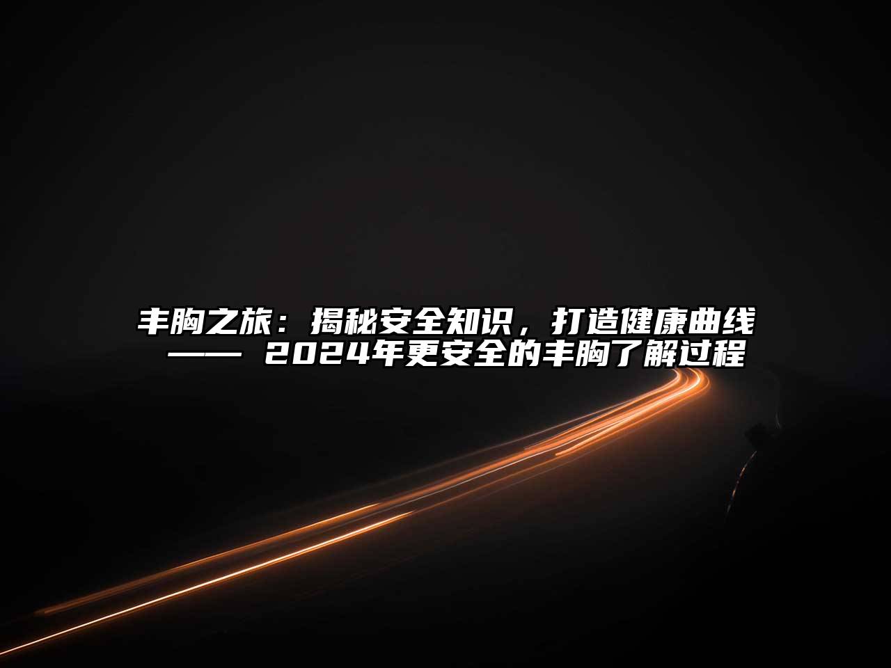 丰胸之旅：揭秘安全知识，打造健康曲线 —— 2025年更安全的丰胸了解过程