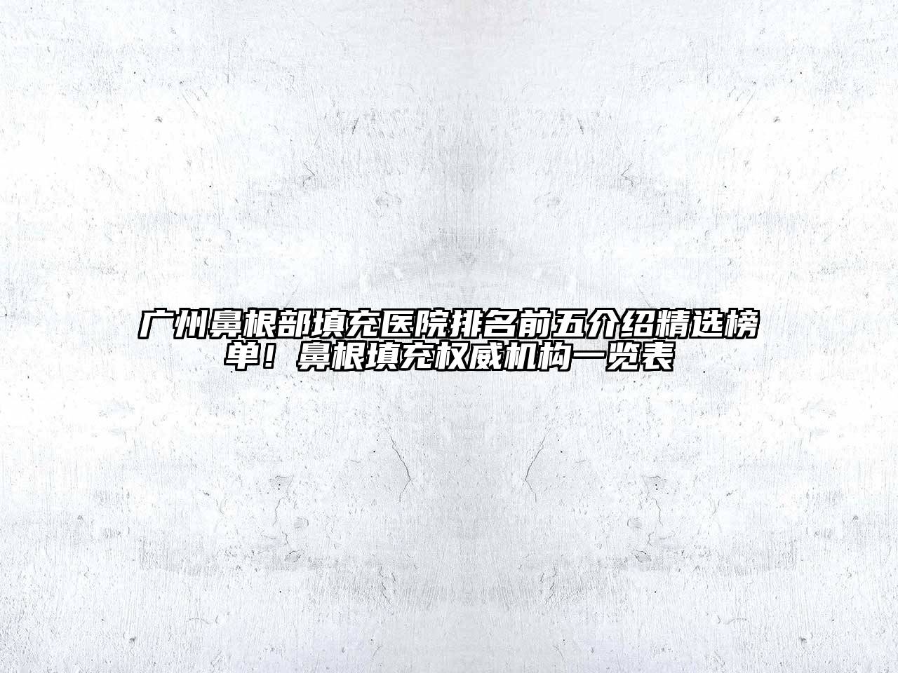 广州鼻根部填充医院排名前五介绍精选榜单！鼻根填充权威机构一览表