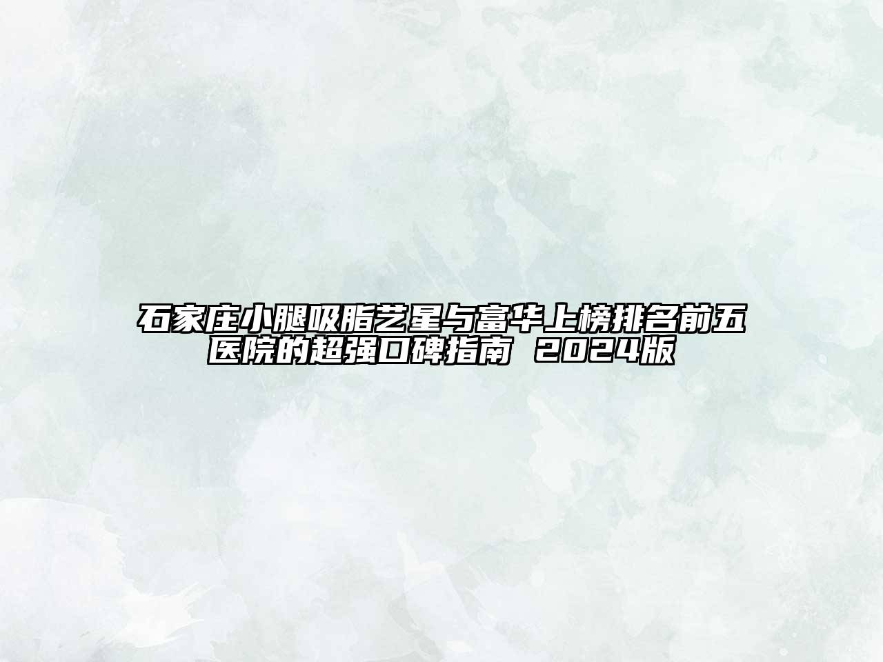 石家庄小腿吸脂艺星与富华上榜排名前五医院的超强口碑指南 2025版
