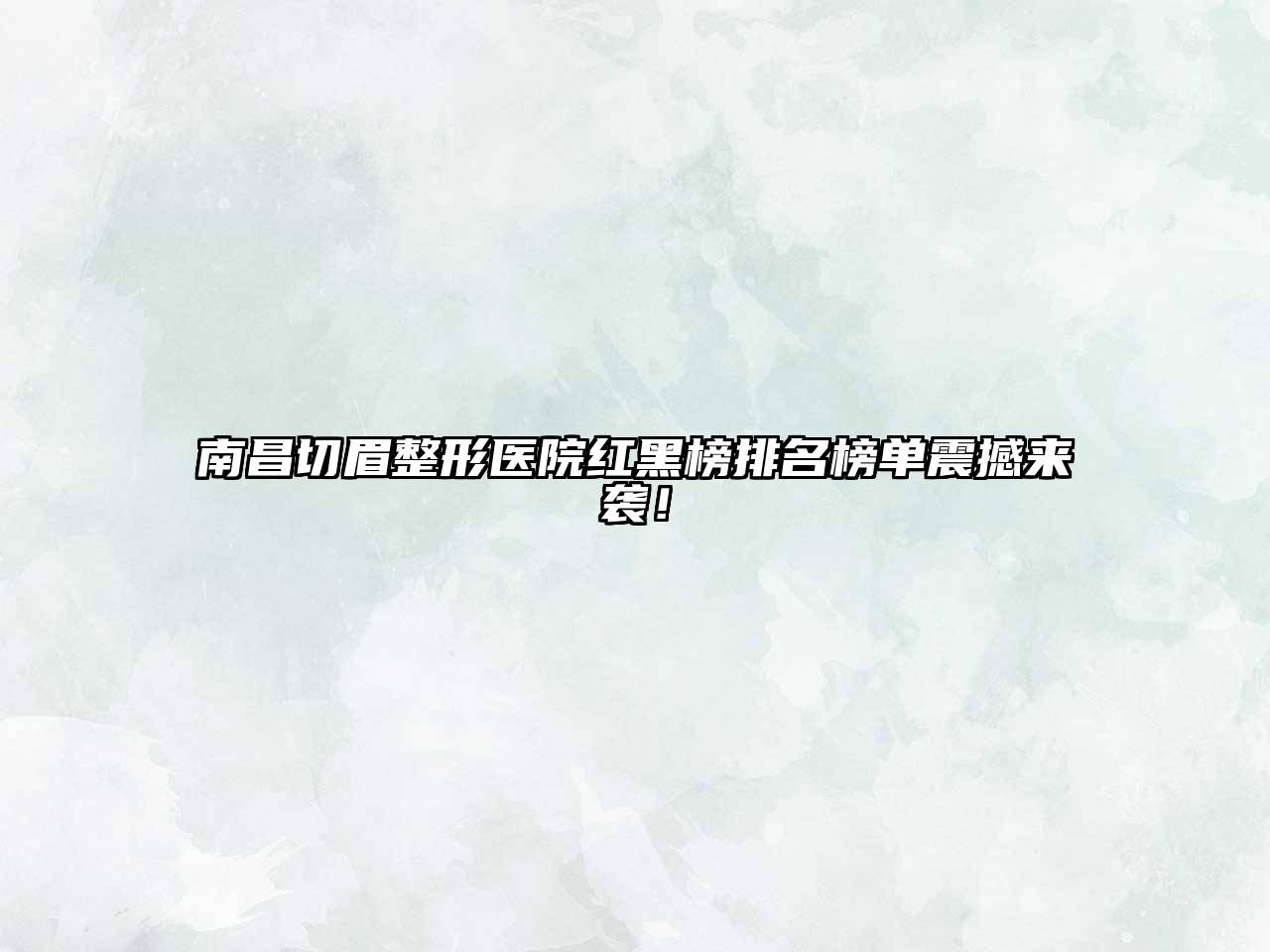 南昌切眉整形医院红黑榜排名榜单震撼来袭！