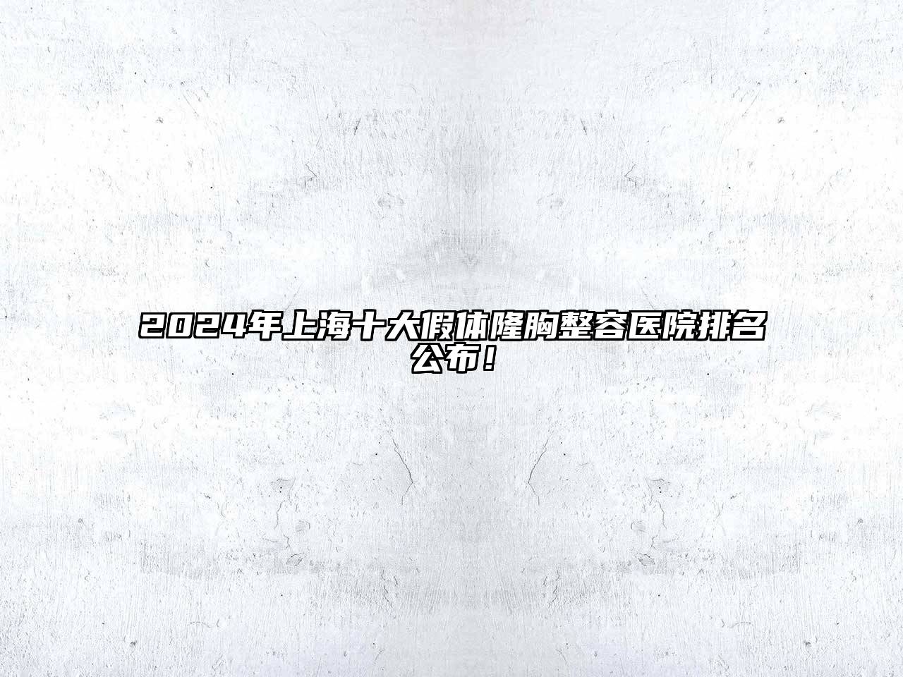 2025年上海十大假体隆胸整容医院排名公布！