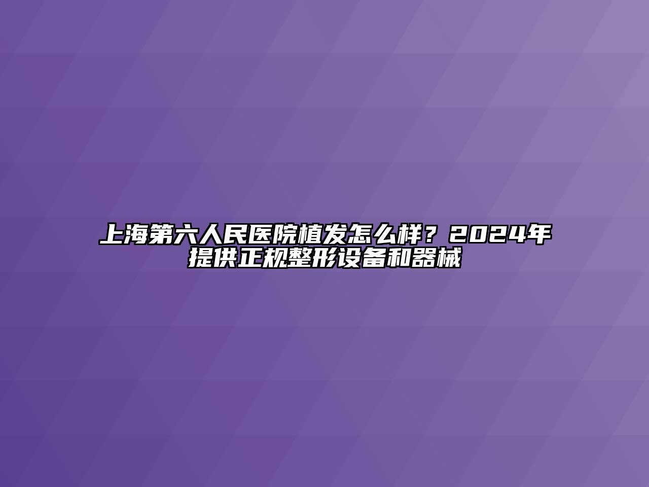 上海第六人民医院植发怎么样？2025年提供正规整形设备和器械