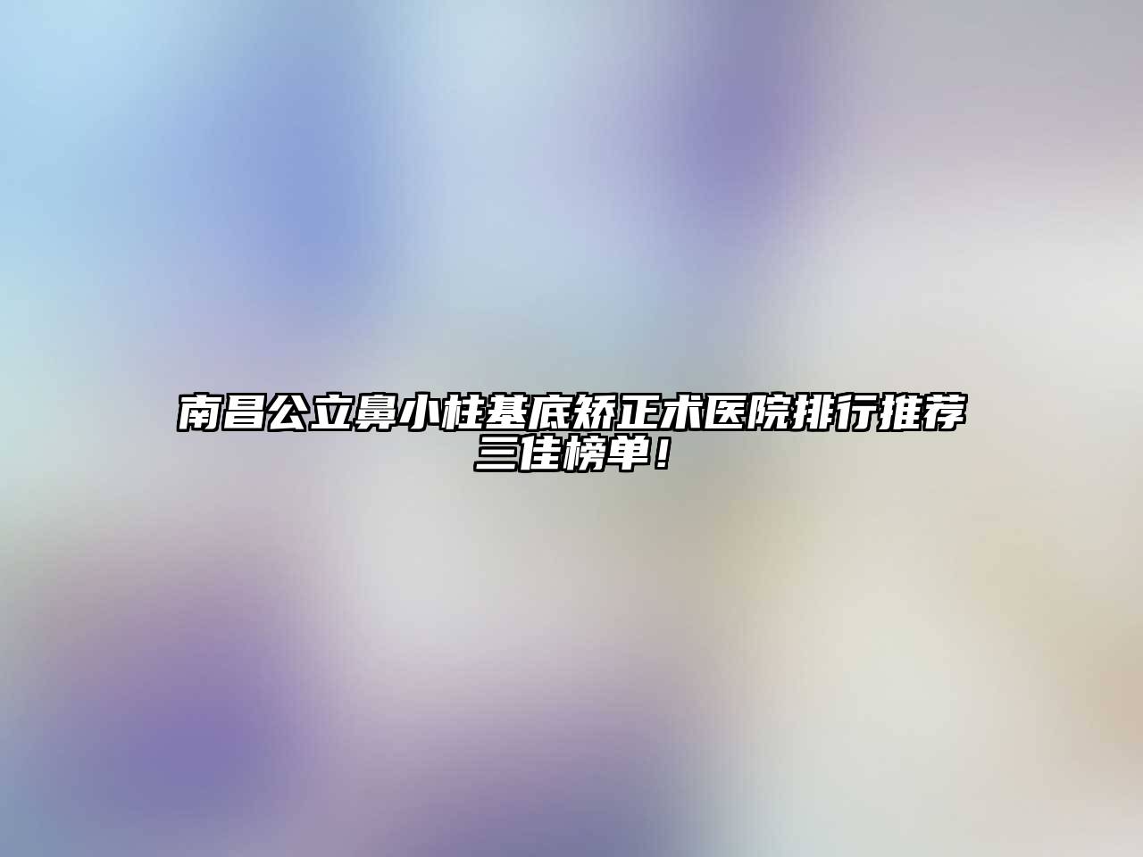 南昌公立鼻小柱基底矫正术医院排行推荐三佳榜单！