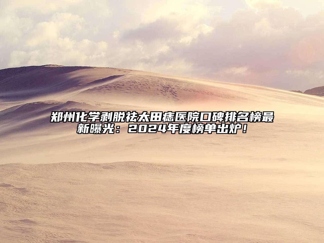 郑州化学剥脱祛太田痣医院口碑排名榜最新曝光：2025年度榜单出炉！