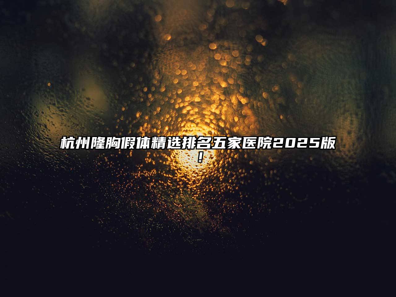 杭州隆胸假体精选排名五家医院2025版！