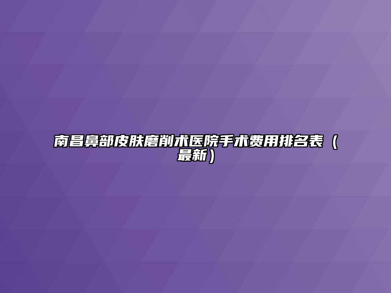 南昌鼻部皮肤磨削术医院手术费用排名表（最新）