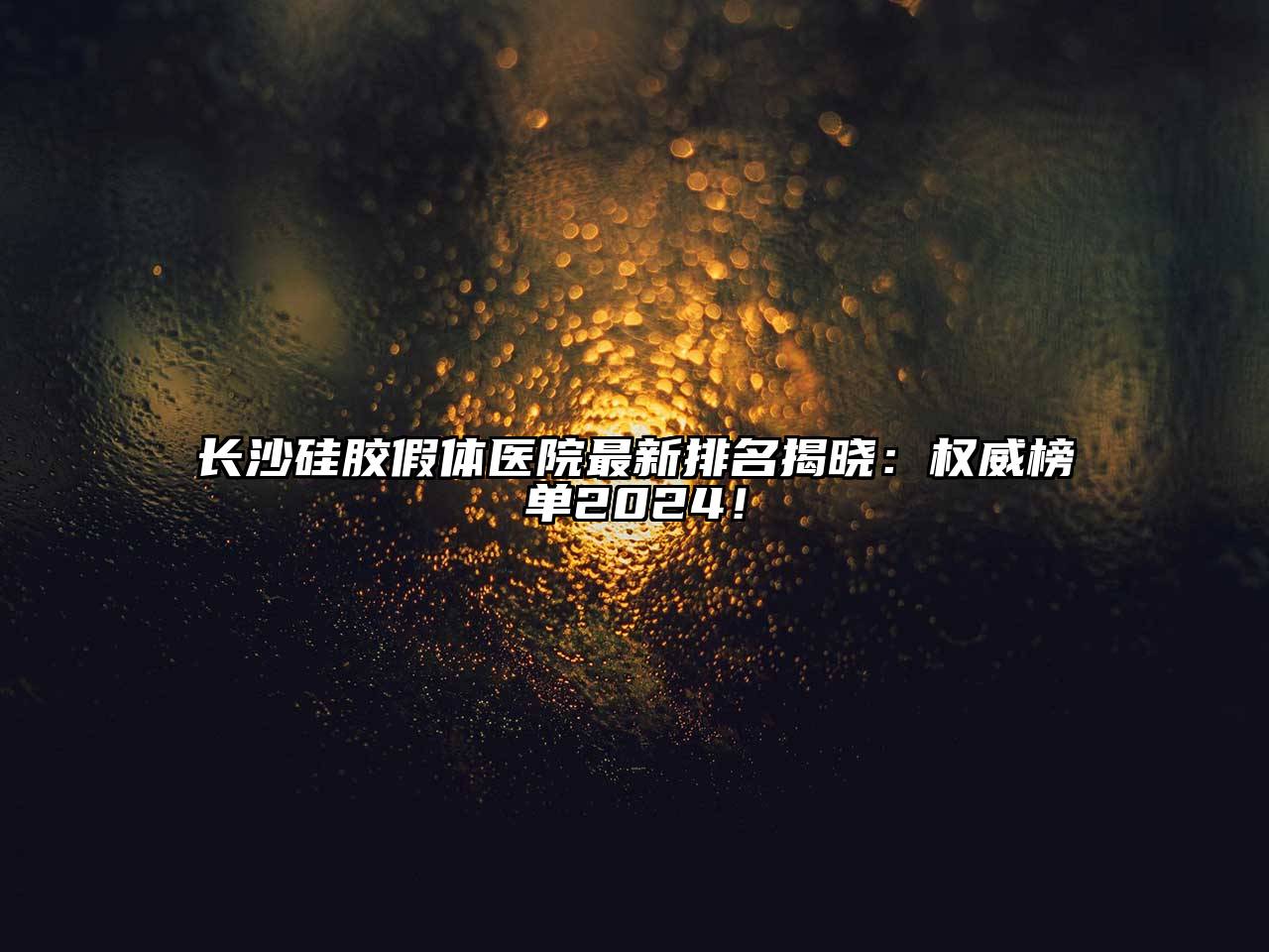 长沙硅胶假体医院最新排名揭晓：权威榜单2025！