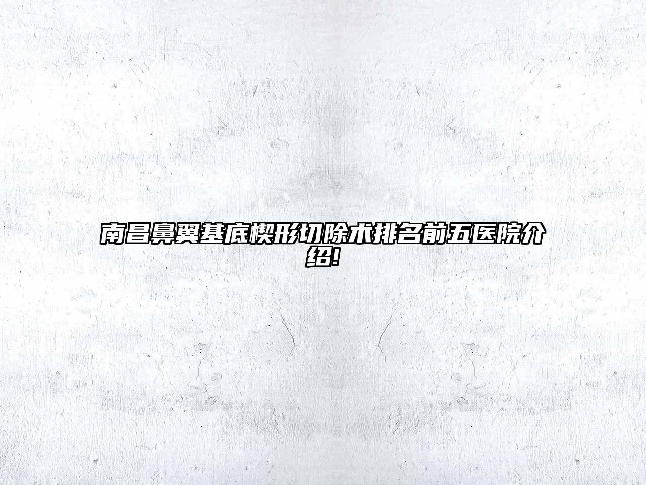 南昌鼻翼基底楔形切除术排名前五医院介绍!