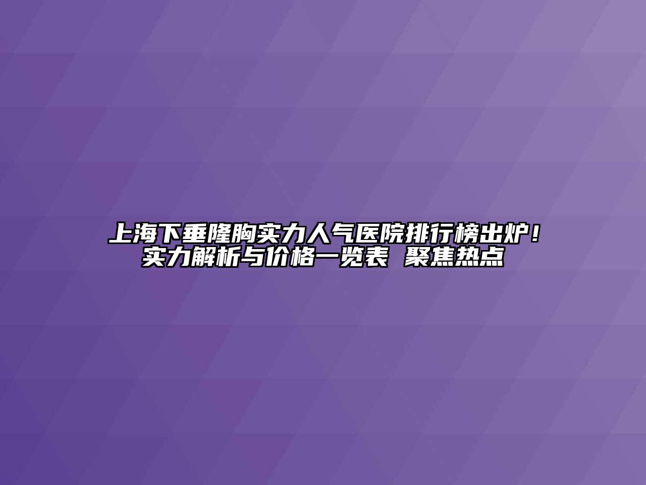 上海下垂隆胸实力人气医院排行榜出炉！实力解析与价格一览表 聚焦热点