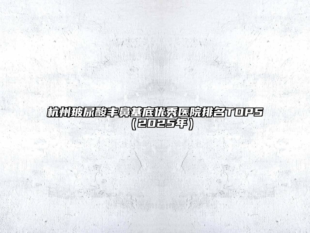 杭州玻尿酸丰鼻基底优秀医院排名TOP5（2025年）