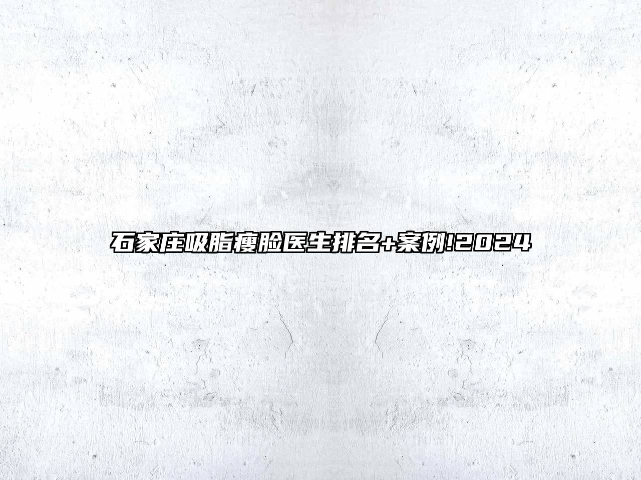 石家庄吸脂瘦脸医生排名+案例!2025