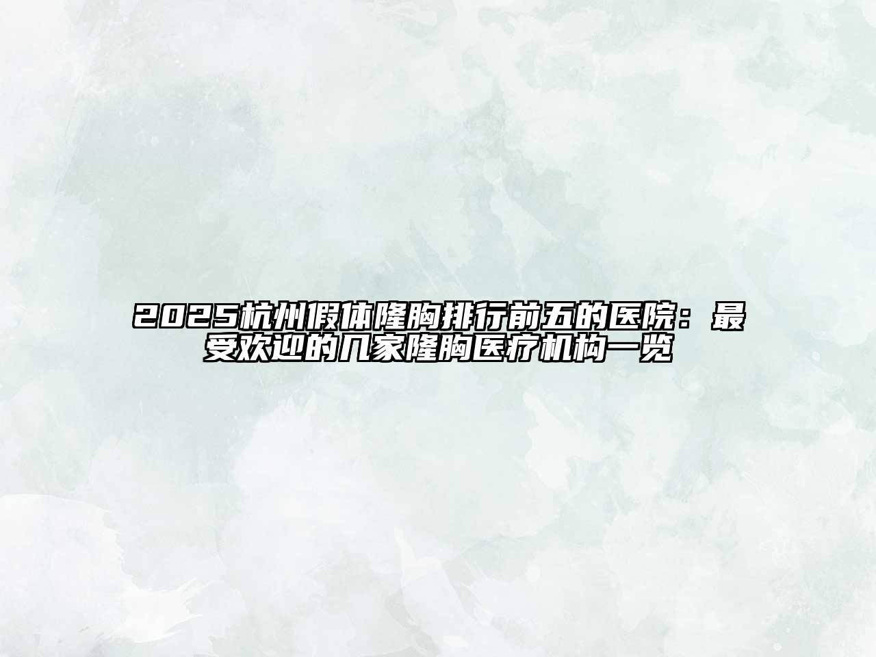 2025杭州假体隆胸排行前五的医院：最受欢迎的几家隆胸医疗机构一览