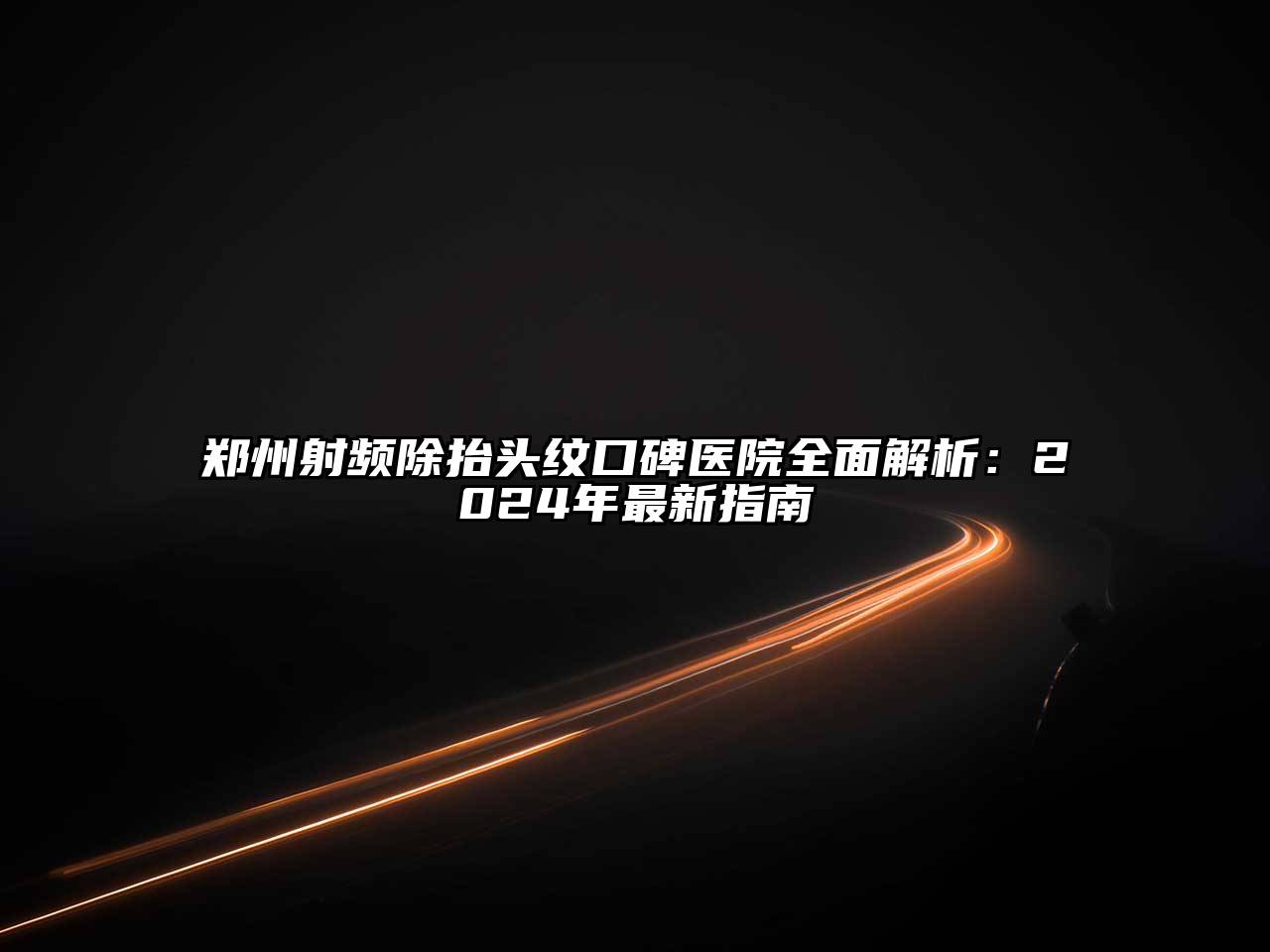 郑州射频除抬头纹口碑医院全面解析：2025年最新指南
