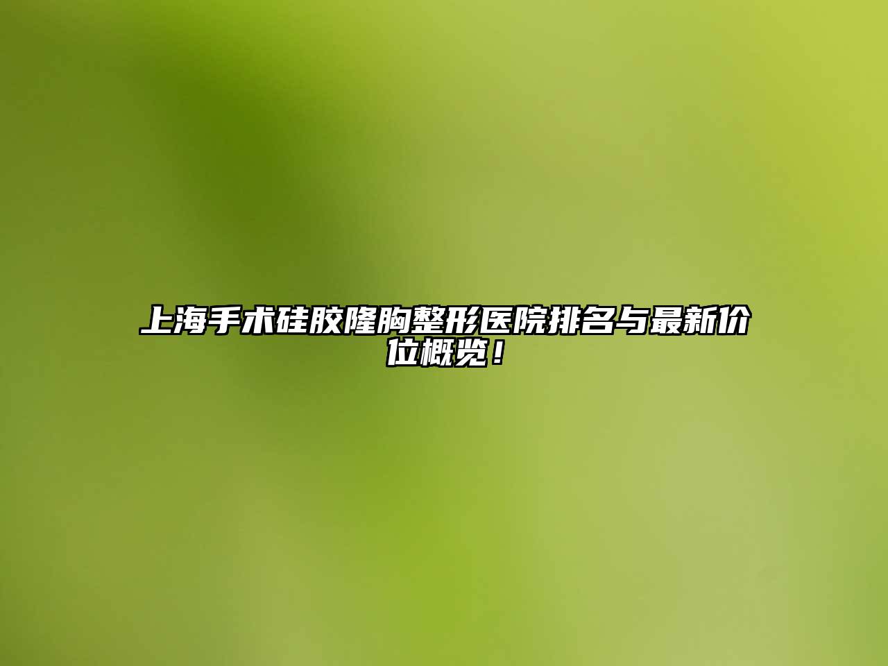 上海手术硅胶隆胸整形医院排名与最新价位概览！