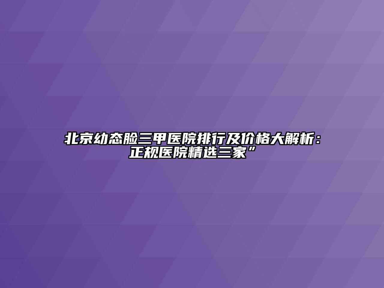 北京幼态脸三甲医院排行及价格大解析：正规医院精选三家”