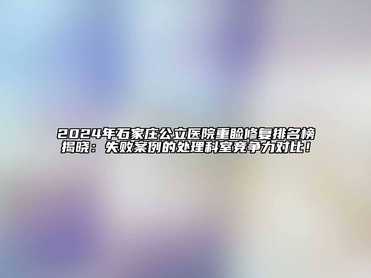 2025年石家庄公立医院重睑修复排名榜揭晓：失败案例的处理科室竞争力对比！