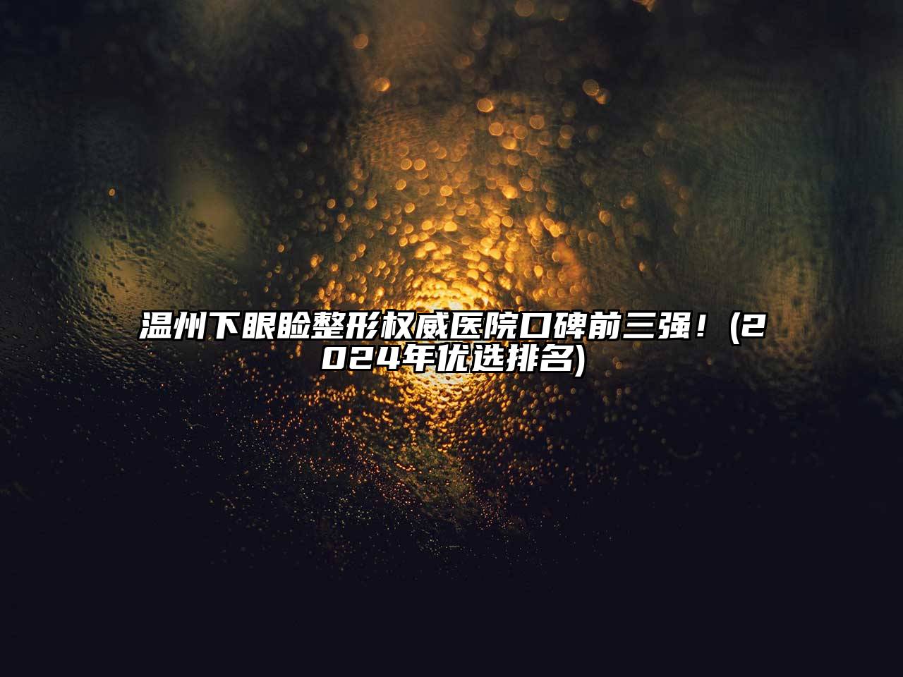 温州下眼睑整形权威医院口碑前三强！(2025年优选排名)