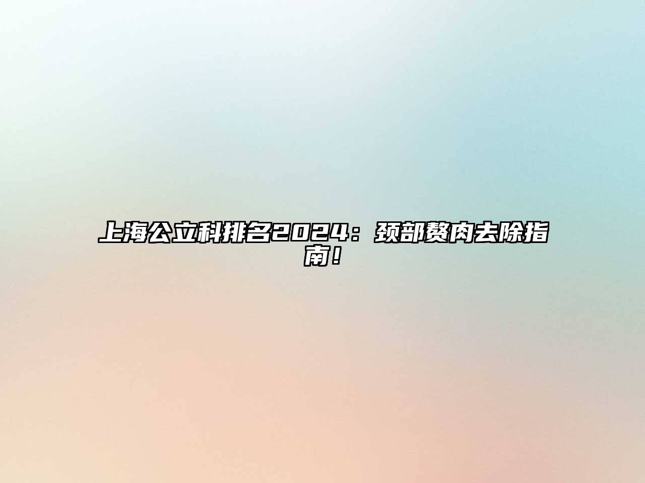 上海公立科排名2025：颈部赘肉去除指南！