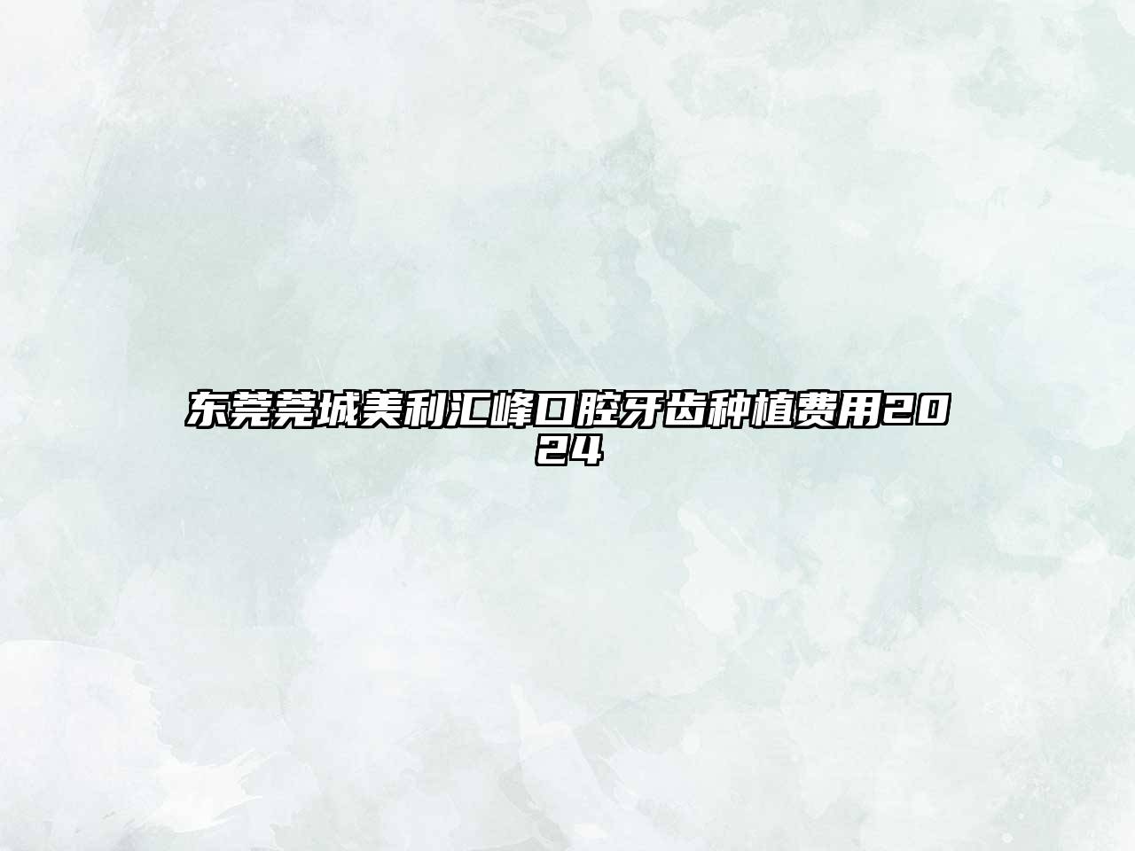 东莞莞城美利汇峰口腔牙齿种植费用2025