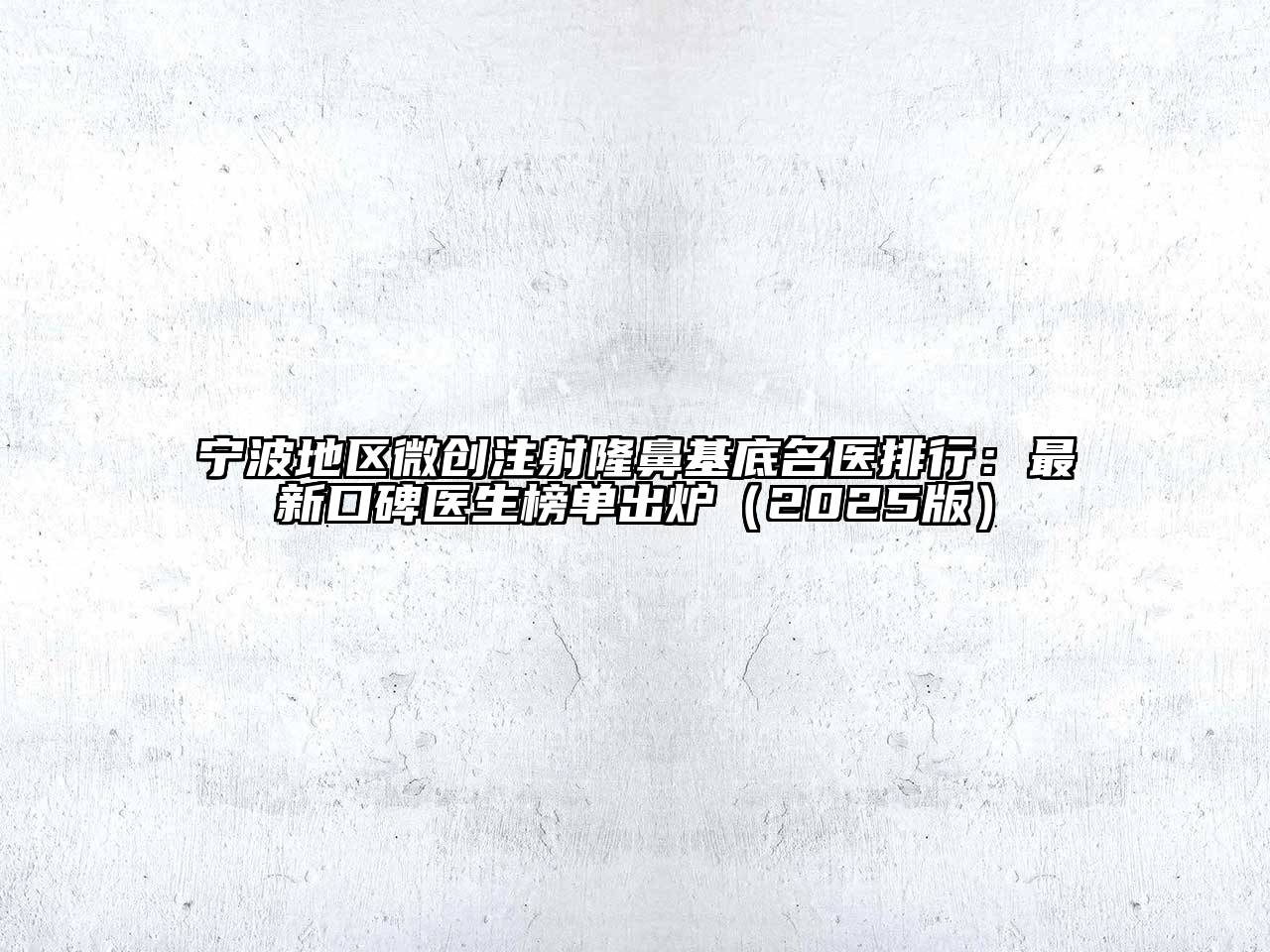 宁波地区微创注射隆鼻基底名医排行：最新口碑医生榜单出炉2025年