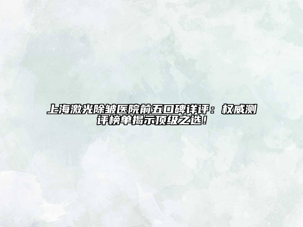上海激光除皱医院前五口碑详评：权威测评榜单揭示顶级之选！