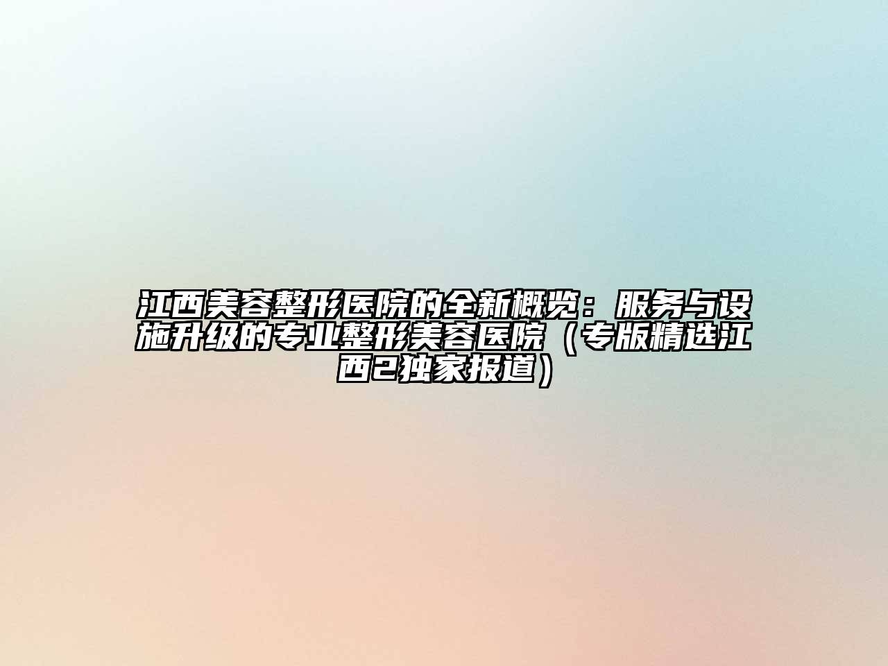 江西美容整形医院的全新概览：服务与设施升级的专业整形美容医院（专版精选江西2独家报道）