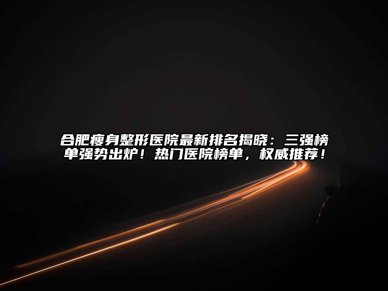 合肥瘦身整形医院最新排名揭晓：三强榜单强势出炉！热门医院榜单，权威推荐！