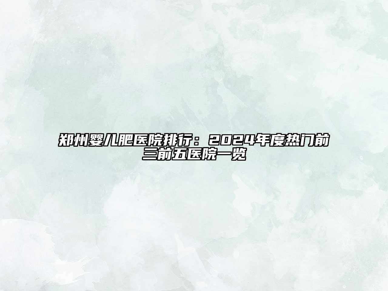 郑州婴儿肥医院排行：2025年度热门前三前五医院一览